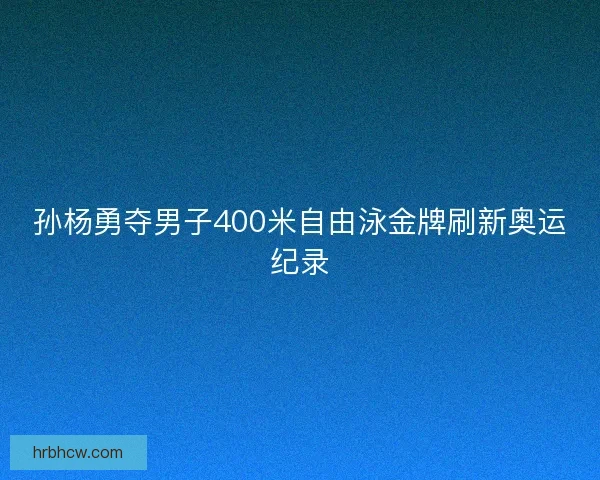 孙杨勇夺男子400米自由泳金牌刷新奥运纪录