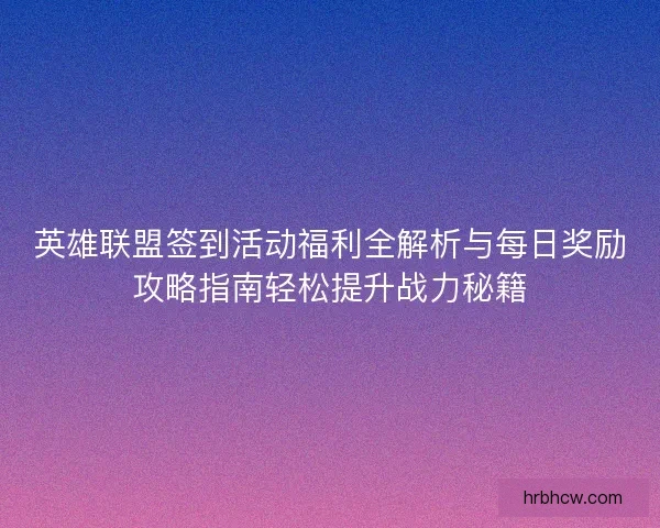 英雄联盟签到活动福利全解析与每日奖励攻略指南轻松提升战力秘籍