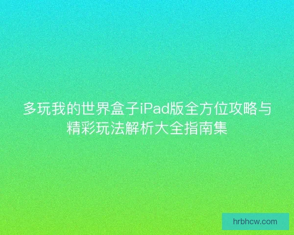 多玩我的世界盒子iPad版全方位攻略与精彩玩法解析大全指南集